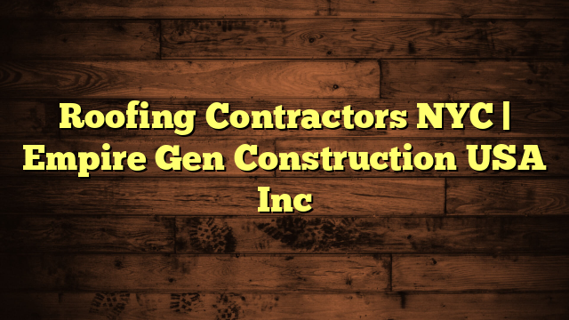 Roofing Contractors NYC | Empire Gen Construction USA Inc